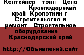 Контейнер 5 тонн › Цена ­ 20 000 - Краснодарский край, Кропоткин г. Строительство и ремонт » Строительное оборудование   . Краснодарский край